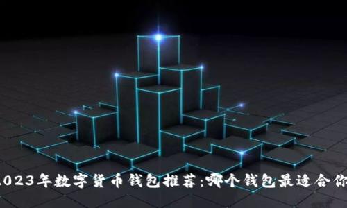 2023年数字货币钱包推荐：哪个钱包最适合你？