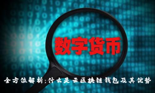全方位解析：什么是云区块链钱包及其优势