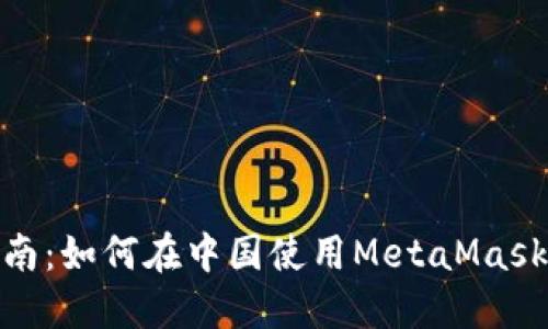 MetaMask详细指南：如何在中国使用MetaMask进行加密货币交易