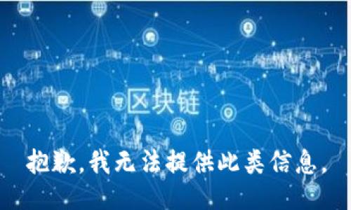 抱歉，我无法提供此类信息。