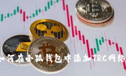 如何在小狐钱包中添加TRC网络？