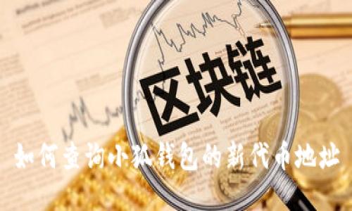 如何查询小狐钱包的新代币地址
