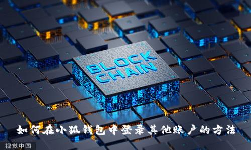如何在小狐钱包中登录其他账户的方法
