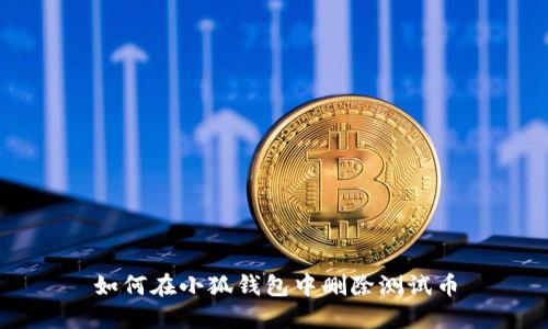 如何在小狐钱包中删除测试币