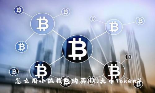 怎么用小狐钱包购买HT（火币Token）
