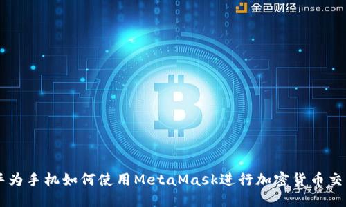 华为手机如何使用MetaMask进行加密货币交易