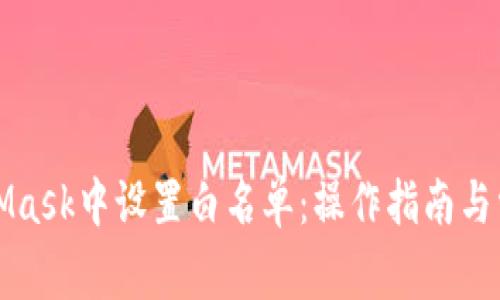 如何在MetaMask中设置白名单：操作指南与常见问题解答