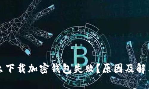 为什么下载加密钱包失败？原因及解决方案