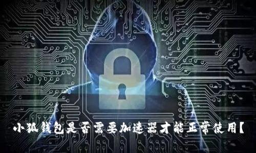 小狐钱包是否需要加速器才能正常使用？