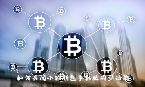 :
如何关闭小狐钱包手机版同步功能