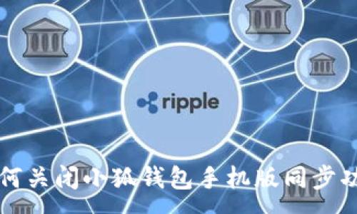 :
如何关闭小狐钱包手机版同步功能