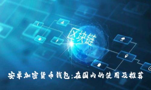安卓加密货币钱包：在国内的使用及推荐