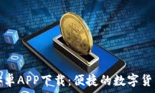  
小狐钱包安卓APP下载：便捷的数字货币管理工具