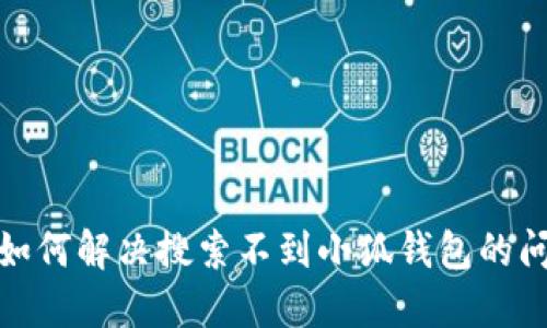 : 如何解决搜索不到小狐钱包的问题
