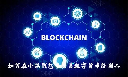 如何在小狐钱包中交易数字货币给别人
