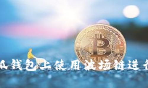 如何在小狐钱包上使用波场链进行资产管理