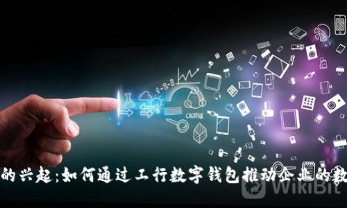数字钱包的兴起：如何通过工行数字钱包推动企业的数字化转型