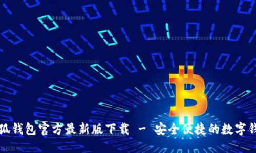 小狐钱包官方最新版下载 - 安全便捷的数字钱包