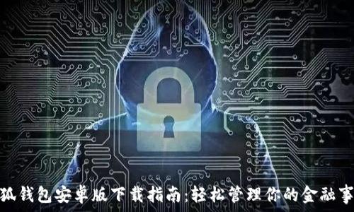   
小狐钱包安卓版下载指南：轻松管理你的金融事务