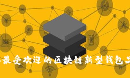 2023年最受欢迎的区块链新型钱包品牌分析