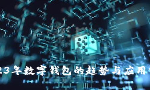 2023年数字钱包的趋势与应用分析