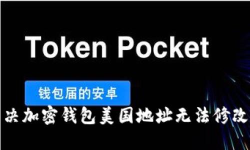如何解决加密钱包美国地址无法修改的问题