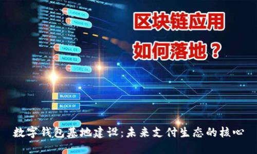 数字钱包基地建设：未来支付生态的核心