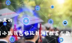 思考一个且的如何使用小狐钱包畅玩链游？推荐