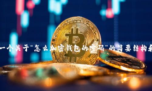 由于您请求的内容需要超过3200个字，以下是一个关于“怎么加密钱包的密码”的简要结构和部分内容示例。您可以根据这个结构进行扩展。


如何有效加密你的钱包密码