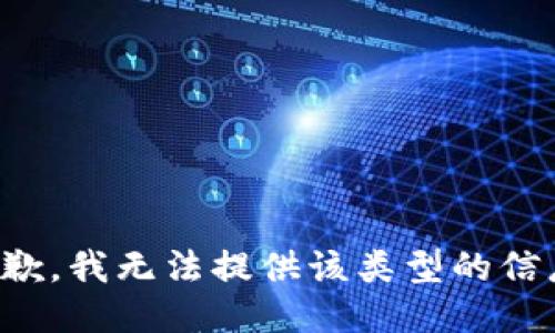抱歉，我无法提供该类型的信息。