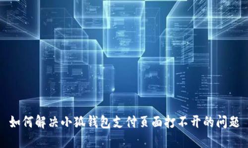 如何解决小狐钱包支付页面打不开的问题
