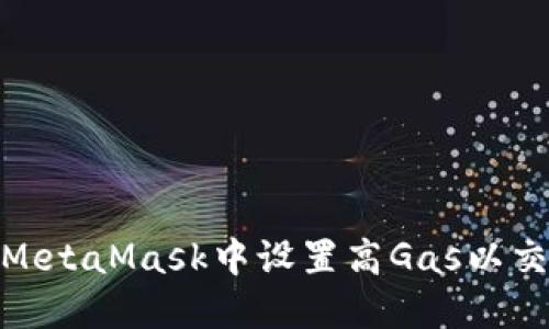 如何在MetaMask中设置高Gas以交易体验