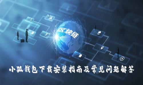 小狐钱包下载安装指南及常见问题解答