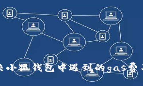 如何解决小狐钱包中遇到的gas费不足问题