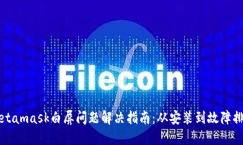 Metamask白屏问题解决指南：从安装到故障排查