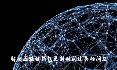 解决区块链钱包更新时间过长的问题