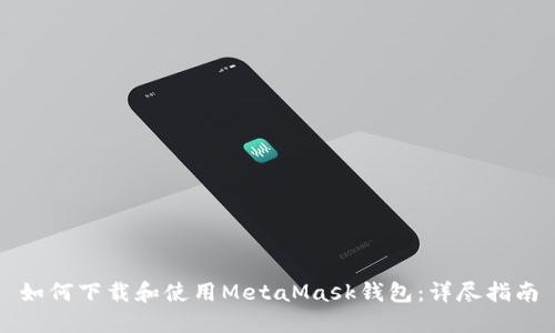 如何下载和使用MetaMask钱包：详尽指南