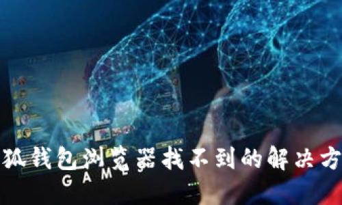 小狐钱包浏览器找不到的解决方案
