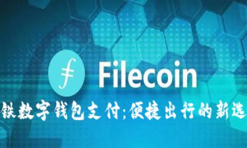 地铁数字钱包支付：便捷出行的新选择