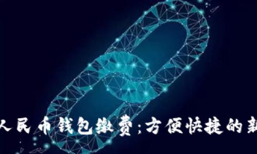 :

数字人民币钱包缴费：方便快捷的新选择