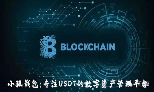  
小狐钱包：专注USDT的数字资产管理平台
