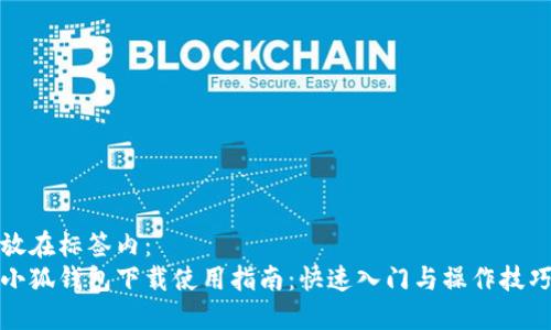 放在标签内：
小狐钱包下载使用指南：快速入门与操作技巧
