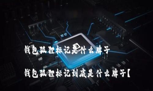 钱包狐狸标记是什么牌子

钱包狐狸标记到底是什么牌子？