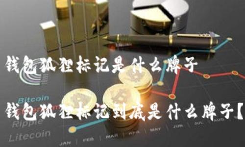 钱包狐狸标记是什么牌子

钱包狐狸标记到底是什么牌子？