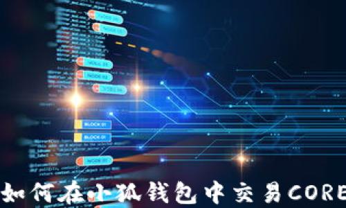 
如何在小狐钱包中交易CORE
