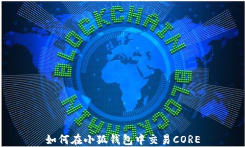 
如何在小狐钱包中交易CORE