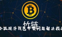 小狐硬件钱包下载问题解