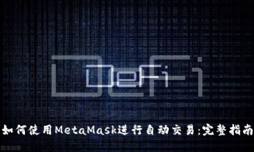 如何使用MetaMask进行自动交易：完整指南