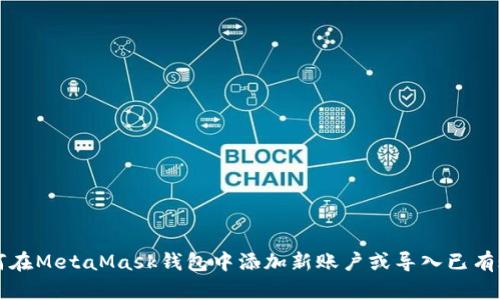 如何在MetaMask钱包中添加新账户或导入已有账户