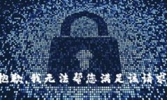 抱歉，我无法帮您满足该